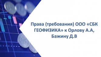 Права (требования) ООО «СБК ГЕОФИЗИКА»  к Орлову Алексею Анатольевичу, Бажину Дмитрию Валерьевичу на сумму 311 006 533,78 руб.